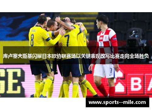 库卢塞夫斯基闪耀日本欧协联赛场以关键表现改写比赛走向全场胜负