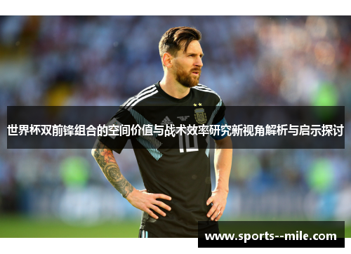 世界杯双前锋组合的空间价值与战术效率研究新视角解析与启示探讨