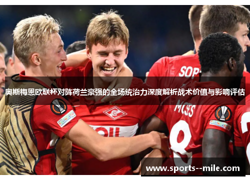 奥斯梅恩欧联杯对阵荷兰豪强的全场统治力深度解析战术价值与影响评估