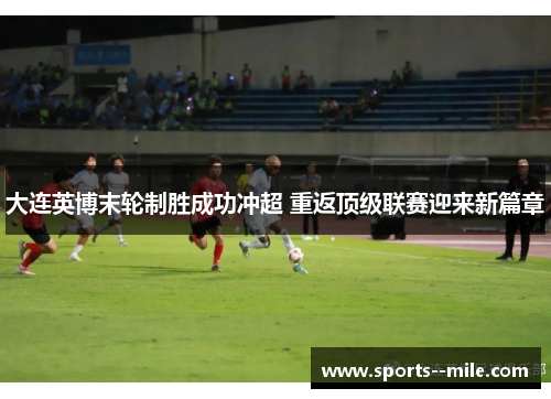 大连英博末轮制胜成功冲超 重返顶级联赛迎来新篇章