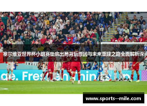 塞尔维亚世界杯小组赛垫底出局背后原因与未来重建之路全面解析深
