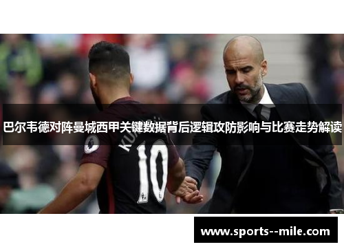 巴尔韦德对阵曼城西甲关键数据背后逻辑攻防影响与比赛走势解读 巴尔韦德对阵曼城西甲关键数据背后逻辑攻防影响与比赛走势解读