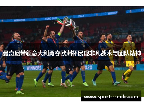 曼奇尼带领意大利勇夺欧洲杯展现非凡战术与团队精神