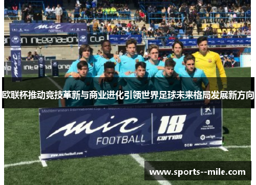 欧联杯推动竞技革新与商业进化引领世界足球未来格局发展新方向 欧联杯推动竞技革新与商业进化引领世界足球未来格局发展新方向