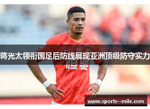蒋光太领衔国足后防线展现亚洲顶级防守实力 蒋光太领衔国足后防线展现亚洲顶级防守实力