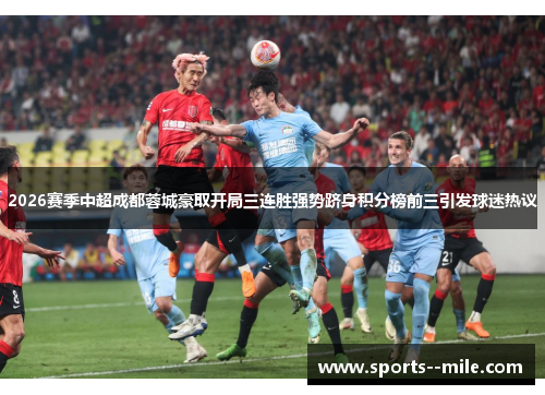 2026赛季中超成都蓉城豪取开局三连胜强势跻身积分榜前三引发球迷热议
