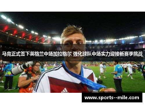 马竞正式签下英格兰中场加拉格尔 强化球队中场实力迎接新赛季挑战