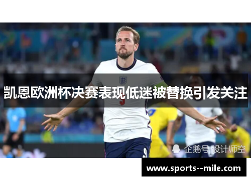 凯恩欧洲杯决赛表现低迷被替换引发关注