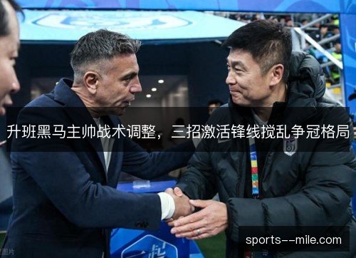 升班黑马主帅战术调整,三招激活锋线搅乱争冠格局 升班黑马主帅战术调整,三招激活锋线搅乱争冠格局