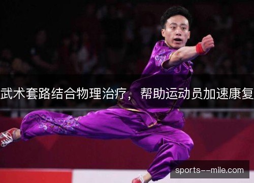 武术套路结合物理治疗,帮助运动员加速康复 武术套路结合物理治疗,帮助运动员加速康复