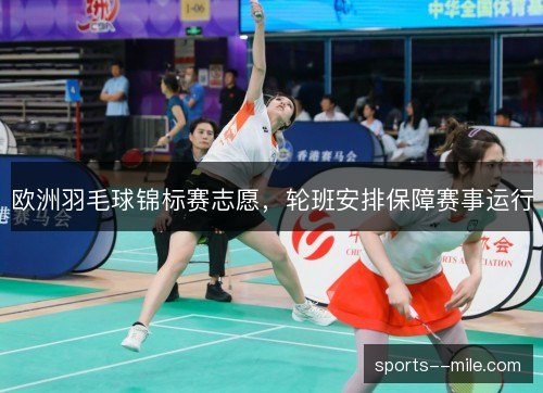 欧洲羽毛球锦标赛志愿，轮班安排保障赛事运行